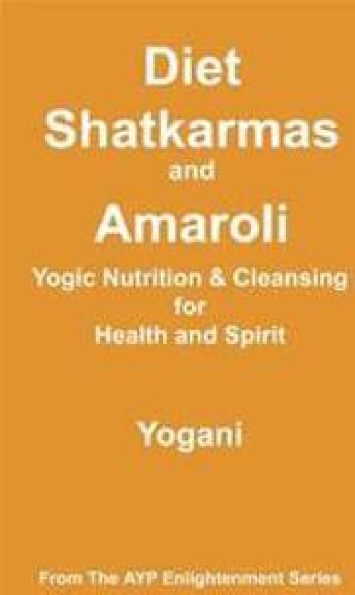 Diet, Shatkarmas and Amaroli - Yogic Nutrition & Cleansing for Health and Spirit: (Ayp Enlightenment Series)