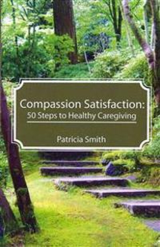 Compassion Satisfaction: : 50 Steps to Healthy Caregiving