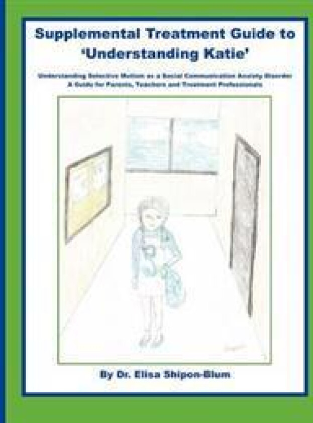 Supplemental Treatment Guide to 'Understanding Katie': Understanding Selective Mutism as a Social Communication Anxiety Disorder; A Guide for Parents,