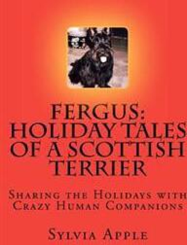 Fergus: Holiday Tales of a Scottish Terrier: Sharing the Holidays with Crazy Human Companions