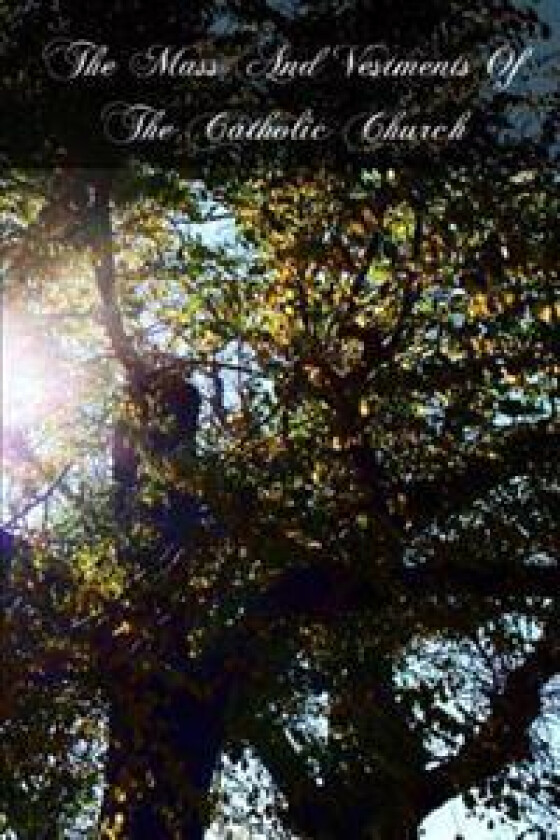 The Mass And Vestments Of The Catholic Church: Liturgical, Doctrinal, Historical, And Archeological