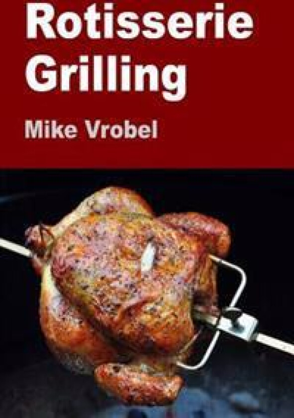 Rotisserie Grilling: 50 Recipes for Your Grill's Rotisserie