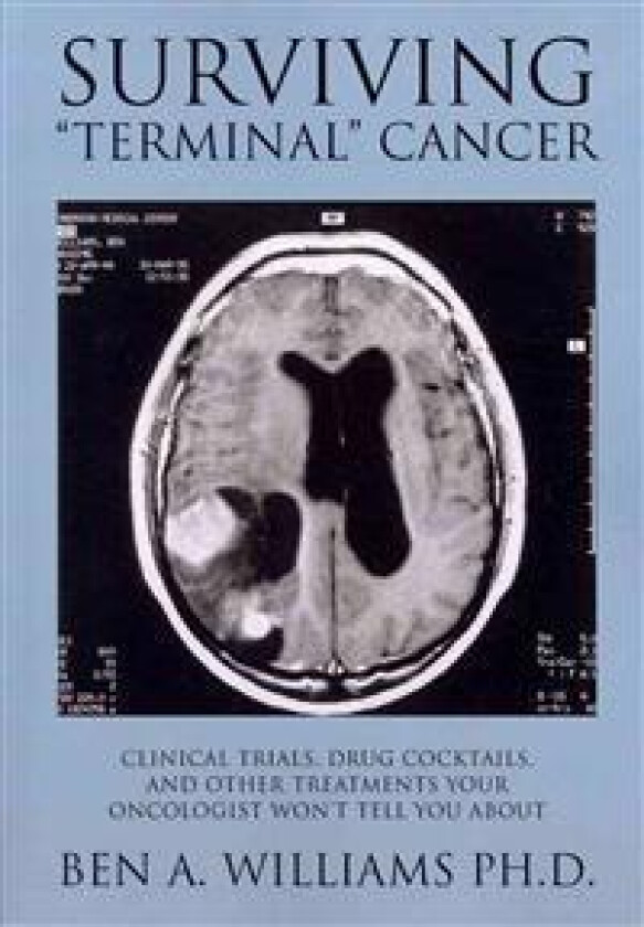 Surviving Terminal Cancer: Clinical Trials, Drug Cocktails, and Other Treatments Your Oncologist Won't Tell You About