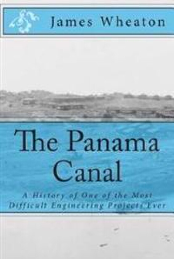 The Panama Canal: A History of One of the Most Difficult Engineering Projects Ever
