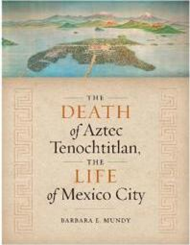 The Death of Aztec Tenochtitlan, the Life of Mexico City
