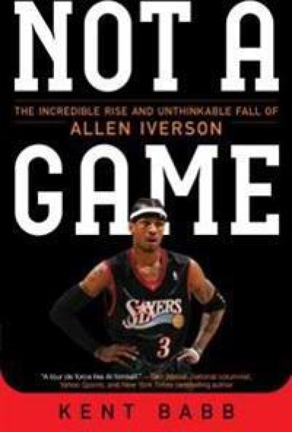 Not a Game: The Incredible Rise and Unthinkable Fall of Allen Iverson