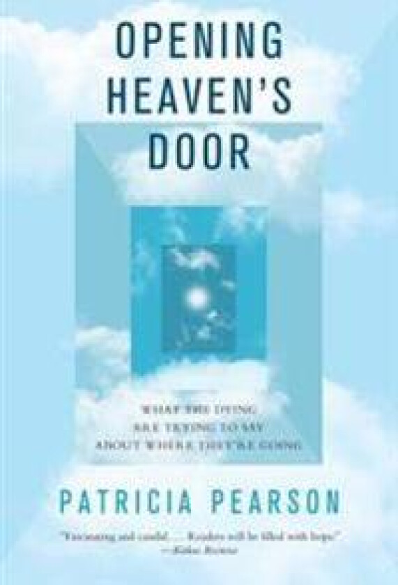 Opening Heaven's Door: What the Dying Are Trying to Say about Where They're Going