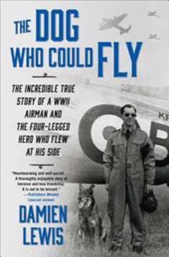 The Dog Who Could Fly: The Incredible True Story of a WWII Airman and the Four-Legged Hero Who Flew at His Side