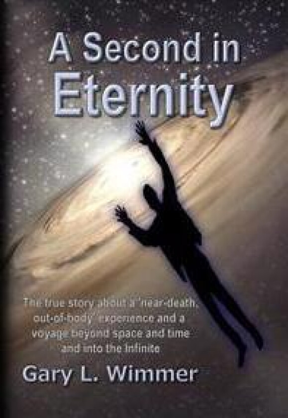 A Second in Eternity: A 'near-death, out of body' experience and a voyage beyond time and space, into the Infinite