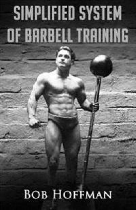 Bob Hoffman's Simplified System of Barbell Training: (Original Version, Restored)