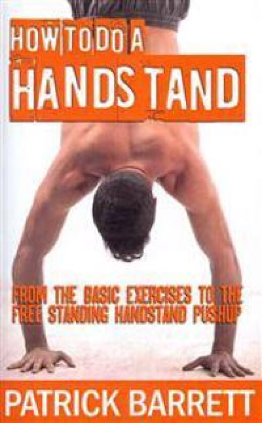 How To Do A Handstand: From The Basic Exercises To The Free Standing Handstand Pushup
