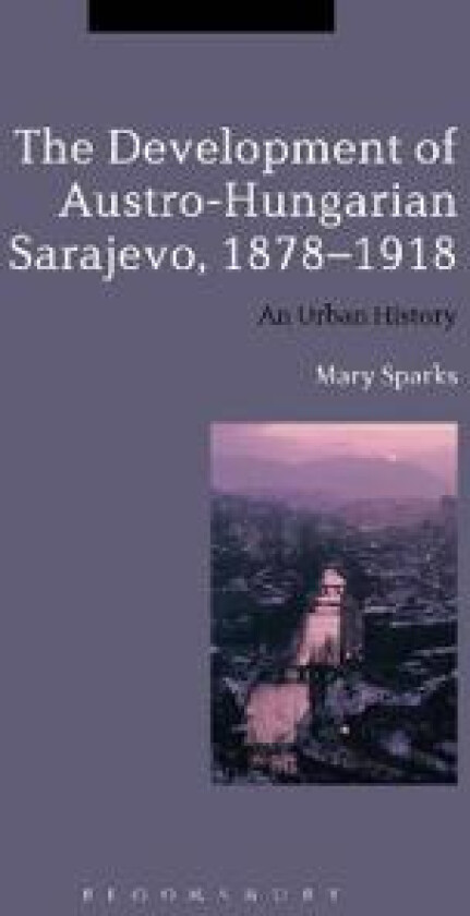 The Development of Austro-Hungarian Sarajevo, 1878-1918