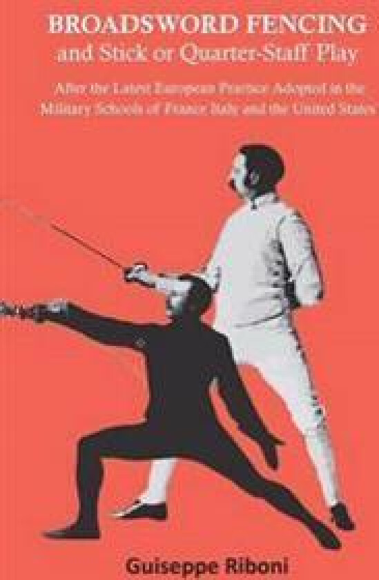 Broadsword Fencing and Stick or Quarter-Staff Play - After the Latest European Practice Adopted in the Military Schools of France Italy and the United
