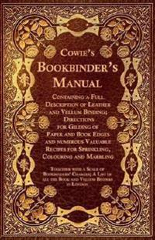 Cowie's Bookbinder's Manual - Containing a Full Description of Leather and Vellum Binding; Directions for Gilding of Paper and Book Edges and numerous