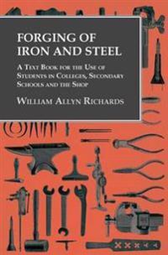 Forging of Iron and Steel - A Text Book for the Use of Students in Colleges, Secondary Schools and the Shop
