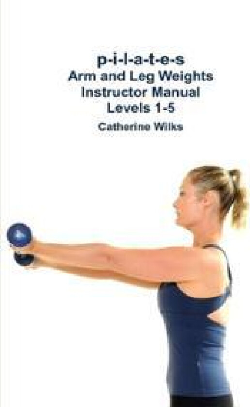 p-i-l-a-t-e-s Arm and Leg Weights Instructor Manual Levels 1-5