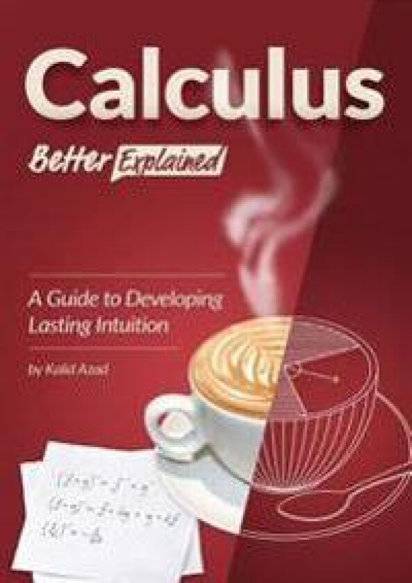 Calculus, Better Explained: A Guide to Developing Lasting Intuition