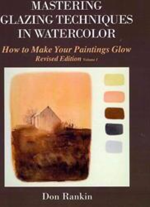 Mastering Glazing Techniques in Watercolor Volume 1: How to Make Your Paintings Glow
