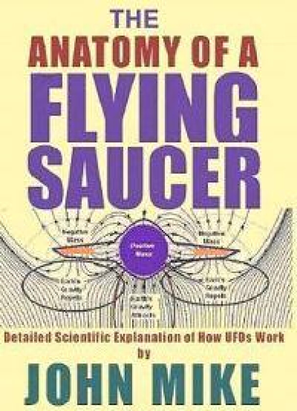 The Anatomy of a Flying Saucer: Detailed Scientific Explanaion of How UFOs WOR