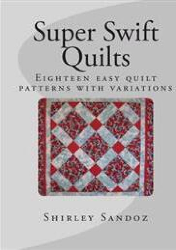 Super Swift Quilts: Eighteen Easy Quilt Patterns with Variations