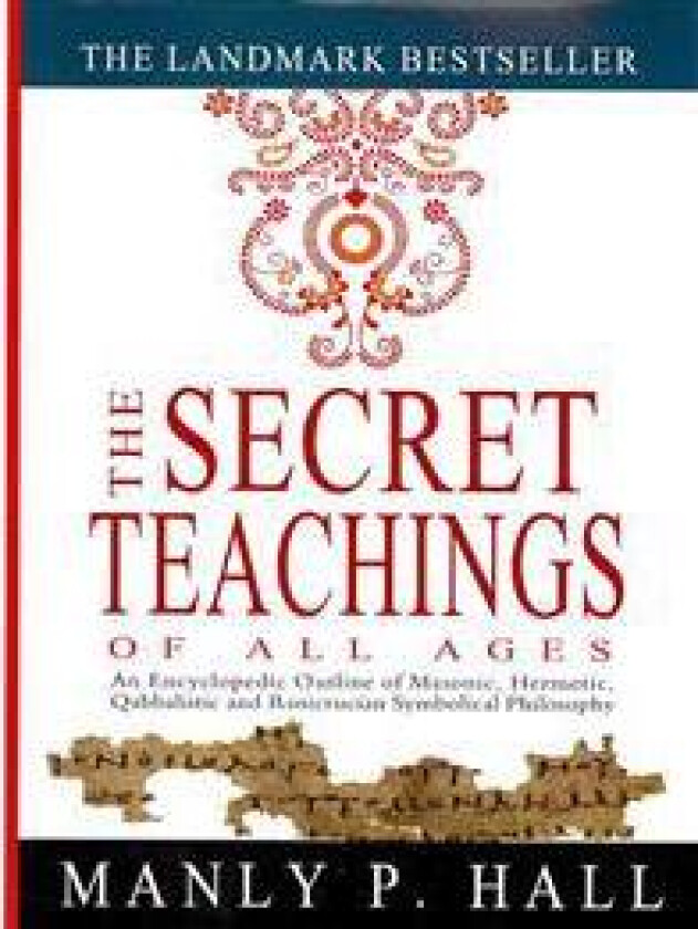 The Secret Teachings of All Ages: An Encyclopedic Outline of Masonic, Hermetic, Qabbalistic and Rosicrucian Symbolical Philosophy