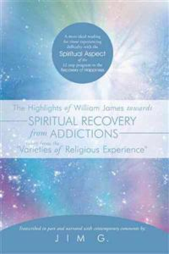 The Highlights of William James Towards Spiritual Recovery from Addictions Taken from the 'Varieties of Religious Experience'