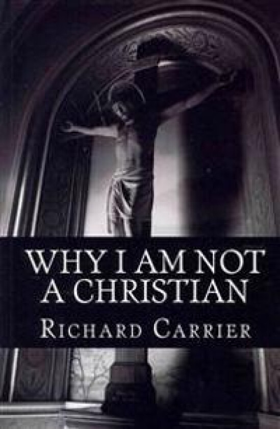 Why I Am Not a Christian: Four Conclusive Reasons to Reject the Faith