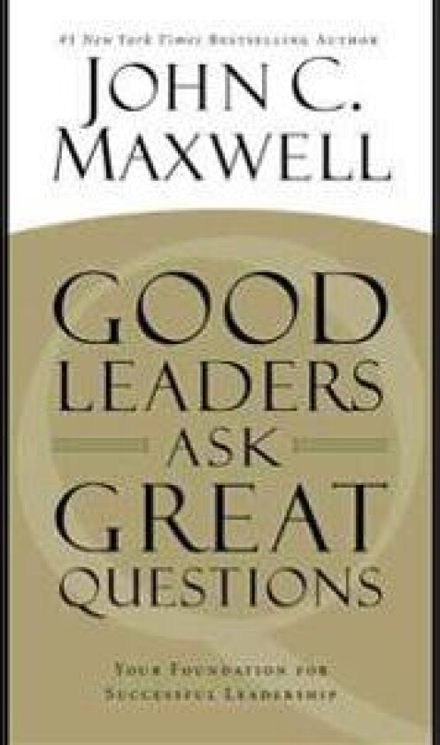 Good Leaders Ask Great Questions: Your Foundation for Successful Leadership