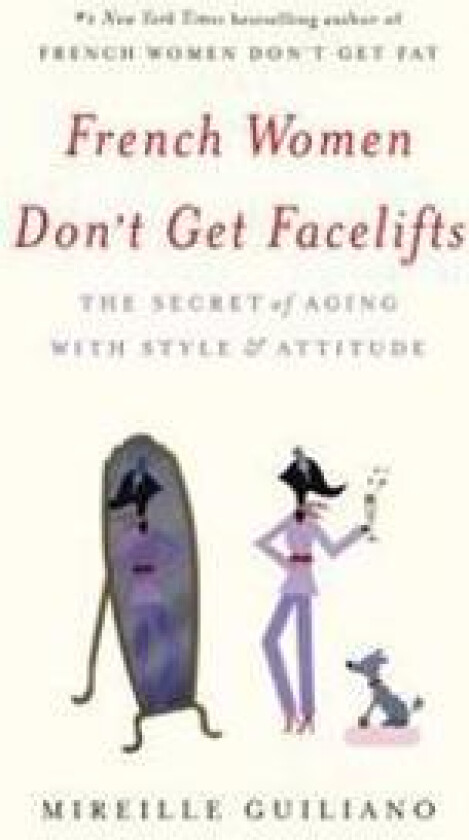 French Women Don't Get Facelifts: The Secret of Aging with Style & Attitude