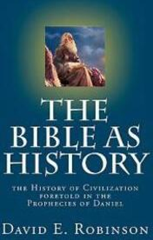 The Bible as History: The History of Civilization Foretold in the Prophecies of Daniel