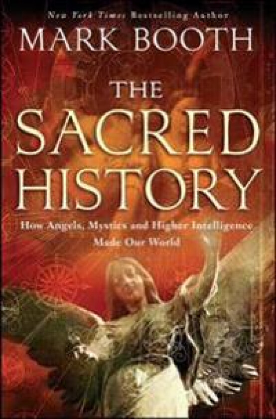 The Sacred History: How Angels, Mystics and Higher Intelligence Made Our World