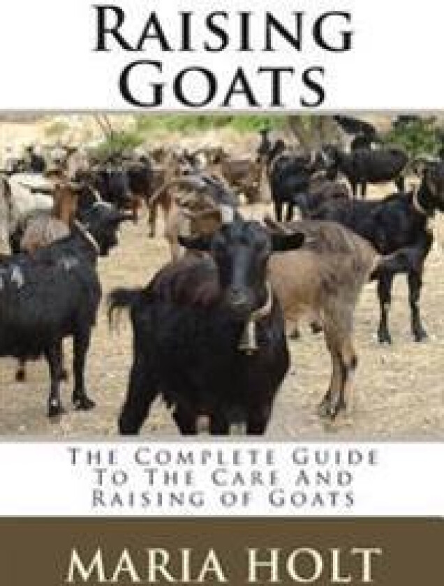 Raising Goats: The Complete Guide to the Care and Raising of Goats