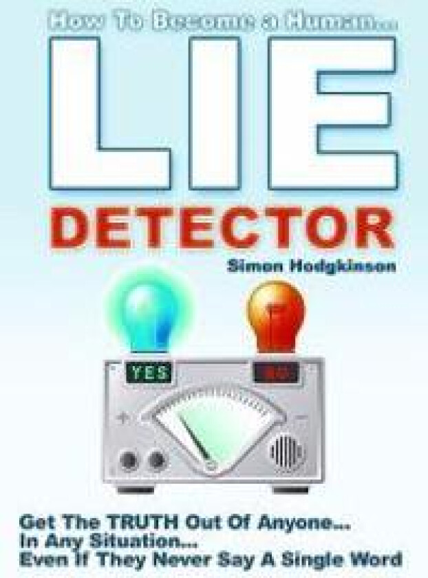 Lie Detector: Get the Truth Out of Anyone... in Any Situation... Even If They Never Say a Single Word!