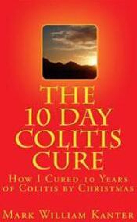 The 10 Day Colitis Cure: How I Cured 10 Years of Colitis by Christmas