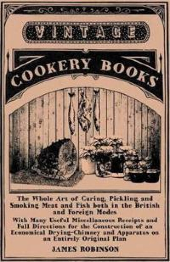 The Whole Art of Curing, Pickling and Smoking Meat and Fish Both in the British and Foreign Modes - With Many Useful Miscellaneous Receipts and Full