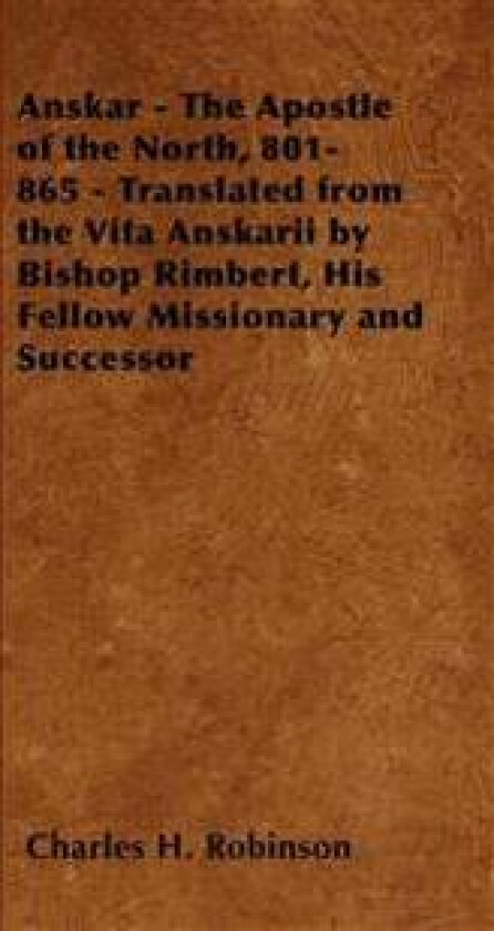 Anskar - The Apostle of the North, 801-865 - Translated from the Vita Anskarii by Bishop Rimbert, His Fellow Missionary and Successor