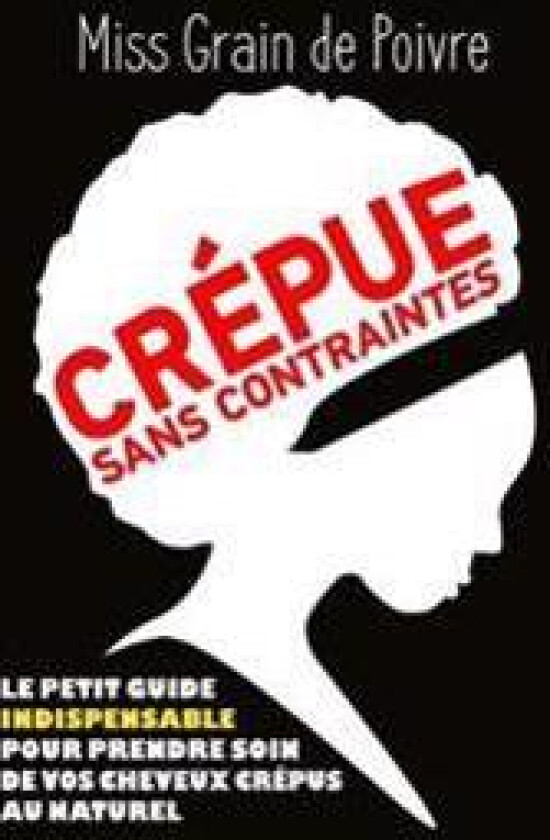 CREPUE SANS CONTRAINTES, Le Petit Guide Indispensable Pour Prendre Soin De Vos Cheveux Crepus Au Naturel