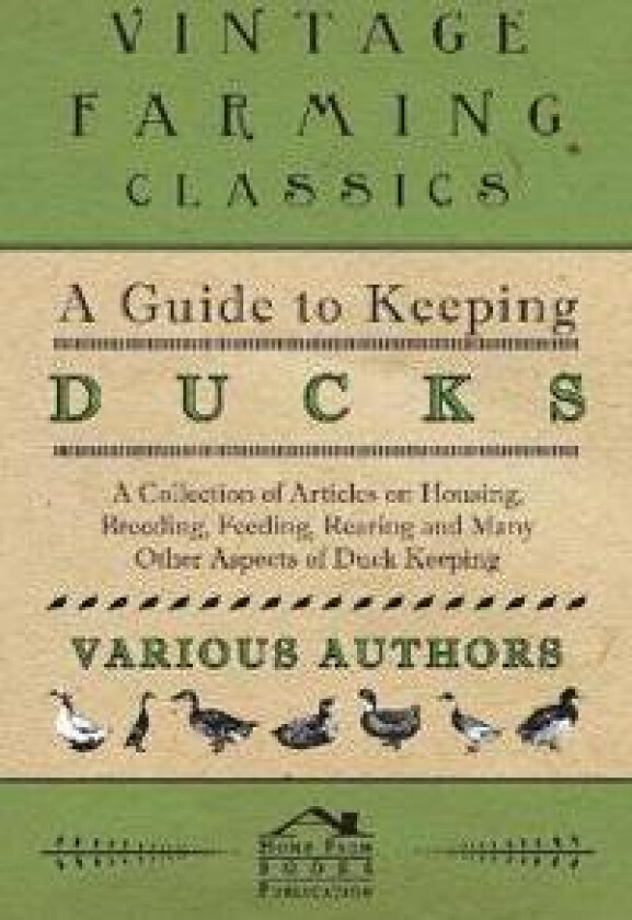 A Guide to Keeping Ducks - A Collection of Articles on Housing, Breeding, Feeding, Rearing and Many Other Aspects of Duck Keeping
