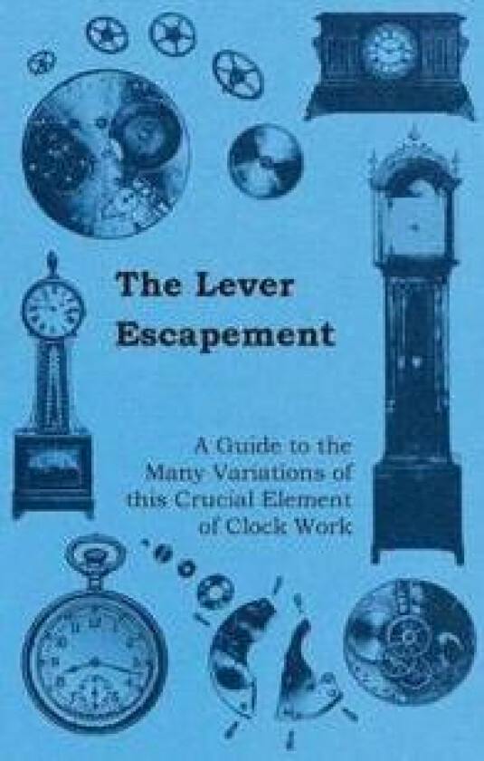 The Lever Escapement - A Guide to the Many Variations of This Crucial Element of Clock Work