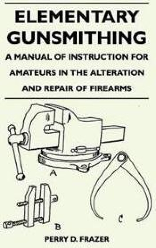 Elementary Gunsmithing - A Manual of Instruction for Amateurs in the Alteration and Repair of Firearms