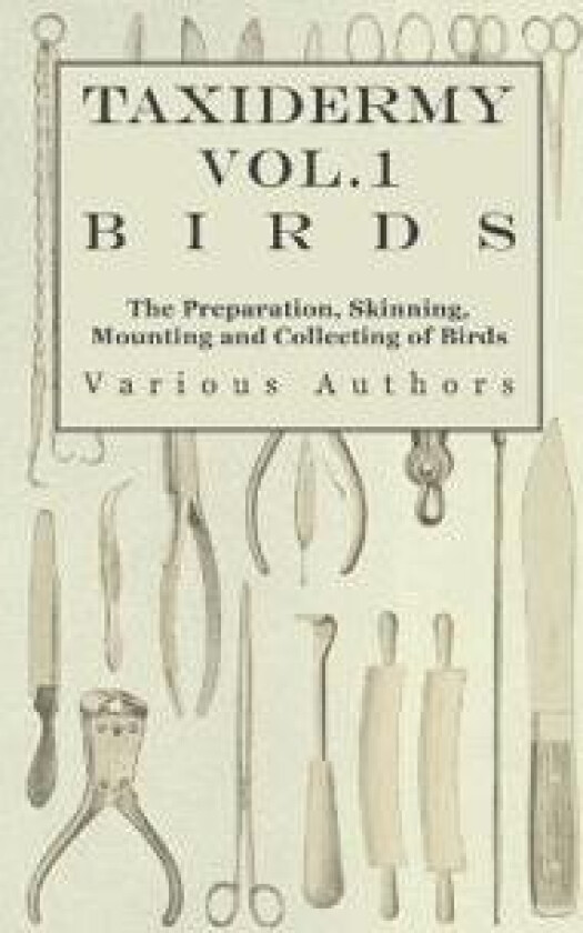 Taxidermy Vol.1 Birds - The Preparation, Skinning, Mounting and Collecting of Birds