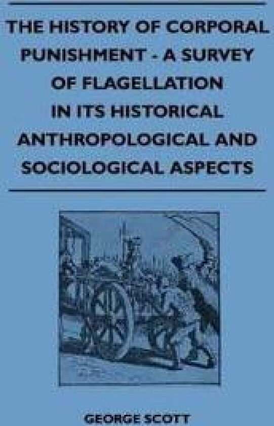 The History Of Corporal Punishment - A Survey Of Flagellation In Its Historical Anthropological And Sociological Aspects