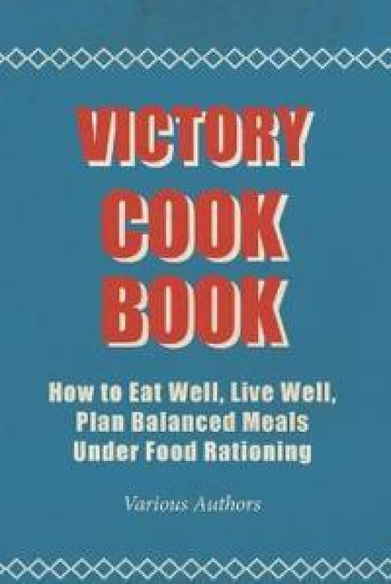 Victory Cook Book - How To Eat Well, Live Well, Plan Balanced Meals Under Food Rationing