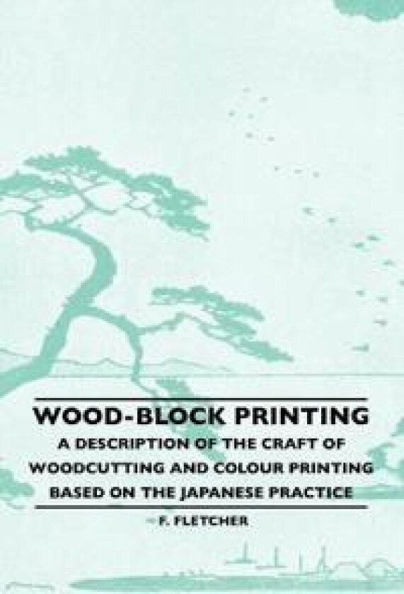 Wood-Block Printing - A Description Of The Craft Of Woodcutting And Colour Printing Based On The Japanese Practice