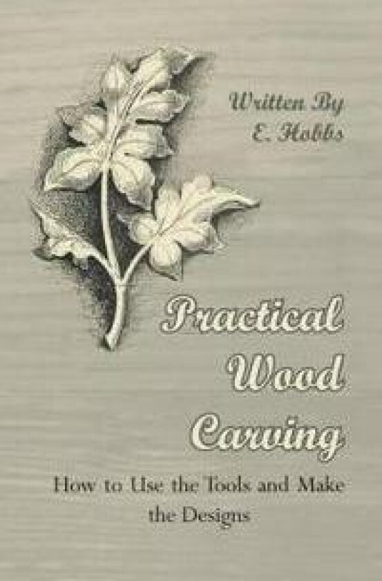Practical Wood Carving - How To Use The Tools And Make The Designs
