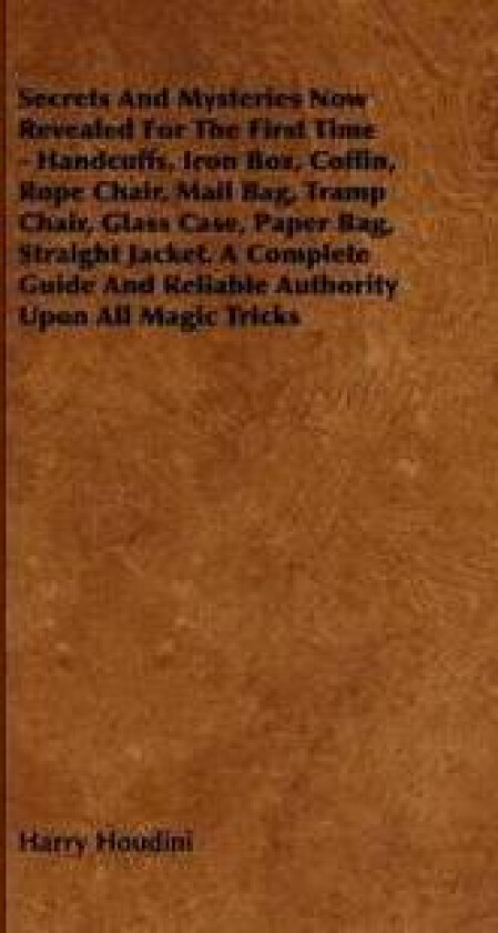Secrets And Mysteries Now Revealed For The First Time - Handcuffs, Iron Box, Coffin, Rope Chair, Mail Bag, Tramp Chair, Glass Case, Paper Bag,