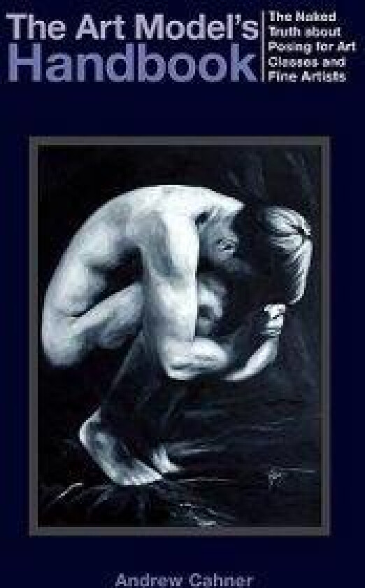 The Art Model's Handbook: The Naked Truth about Posing for Art Classes and Fine Artists