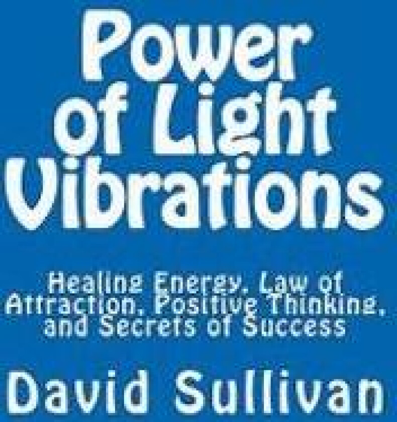 Power of Light Vibrations: Healing Energy, Law of Attraction, Positive Thinking, and Secrets of Success