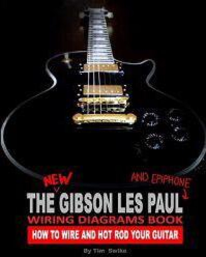 The New Gibson Les Paul and Epiphone Wiring Diagrams Book How to Wire and Hot Rod Your Guitar