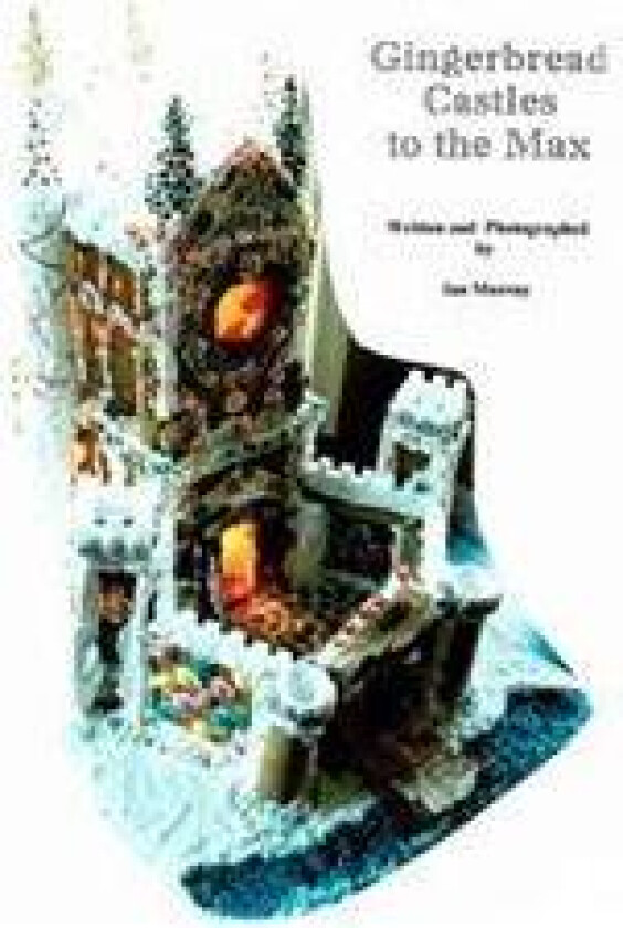 Gingerbread Castles to the Max: How to Create and Construct Gingerbread Houses